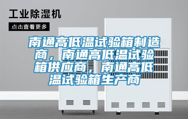 南通高低溫試驗箱制造商，南通高低溫試驗箱供應商，南通高低溫試驗箱生產(chǎn)商