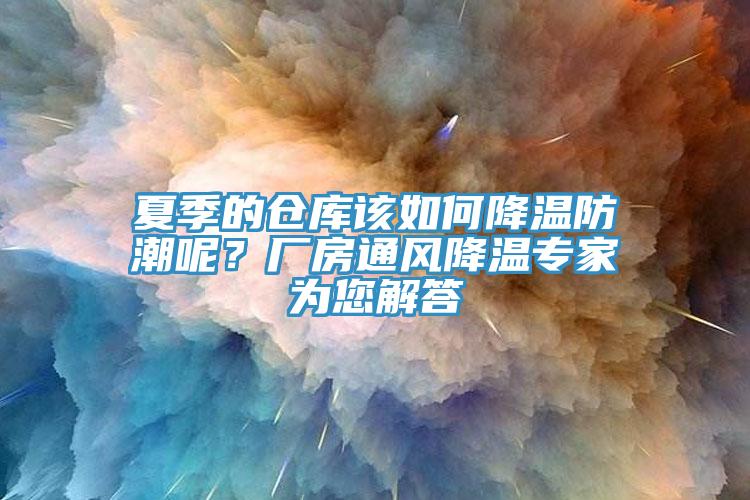 夏季的倉(cāng)庫(kù)該如何降溫防潮呢?廠房通風(fēng)降溫專家為您解答