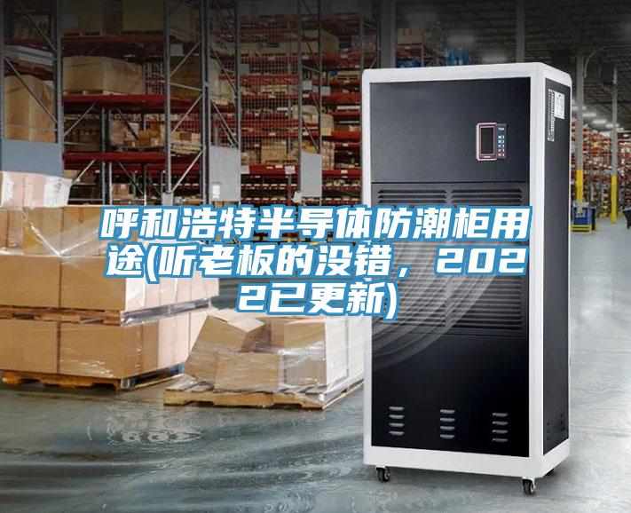 呼和浩特半導體防潮柜用途(聽老板的沒錯，2022已更新)
