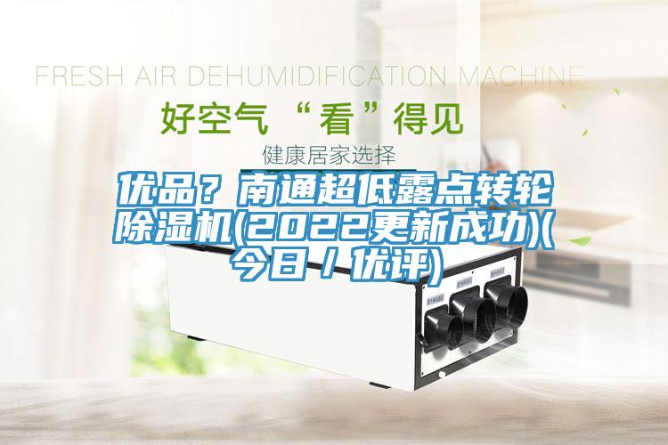 優(yōu)品？南通超低露點轉(zhuǎn)輪除濕機(jī)(2022更新成功)(今日／優(yōu)評)