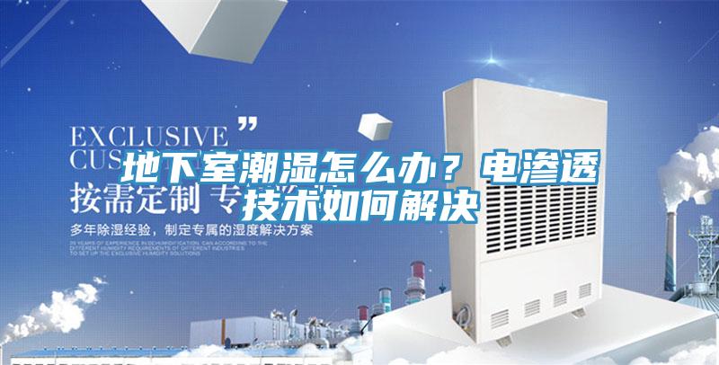 地下室潮濕怎么辦?電滲透技術如何解決
