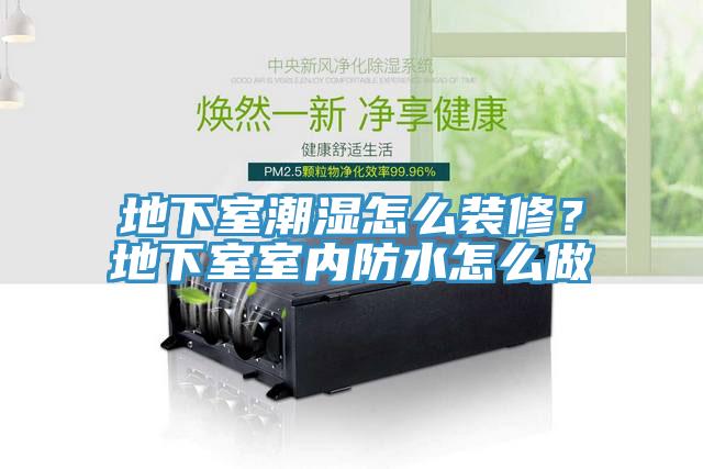 地下室潮濕怎么裝修?地下室室內防水怎么做
