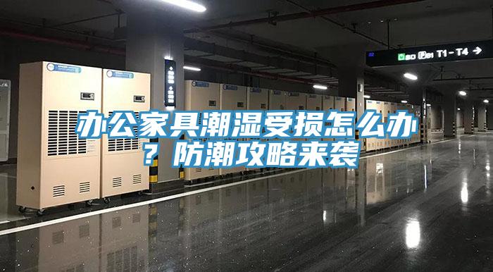 辦公家具潮濕受損怎么辦？防潮攻略來襲