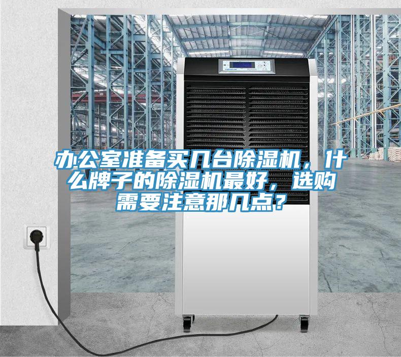 辦公室準備買幾臺除濕機，什么牌子的除濕機最好，選購需要注意那幾點？