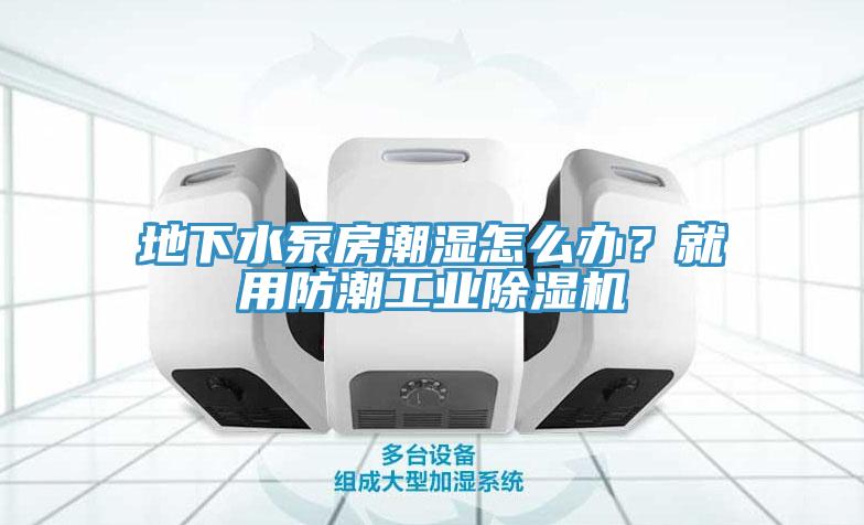 地下水泵房潮濕怎么辦?就用防潮工業除濕機