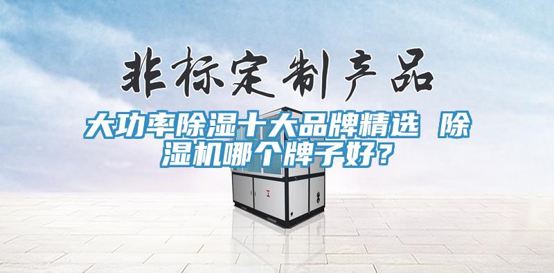大功率除濕十大品牌精選 除濕機哪個牌子好？