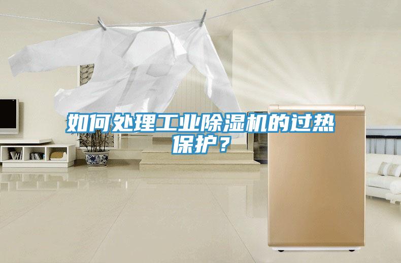如何處理工業除濕機的過熱保護?