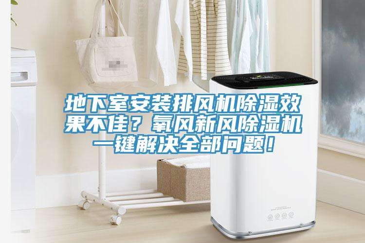 地下室安裝排風機除濕效果不佳？氧風新風除濕機一鍵解決全部問題！