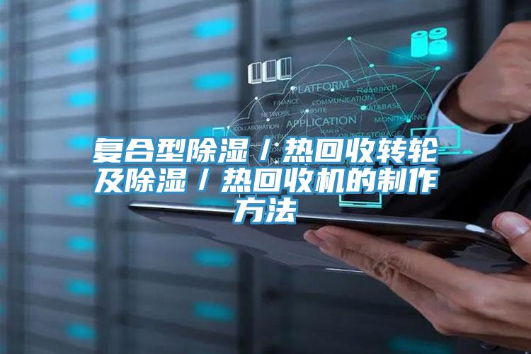 復(fù)合型除濕/熱回收轉(zhuǎn)輪及除濕/熱回收機(jī)的制作方法