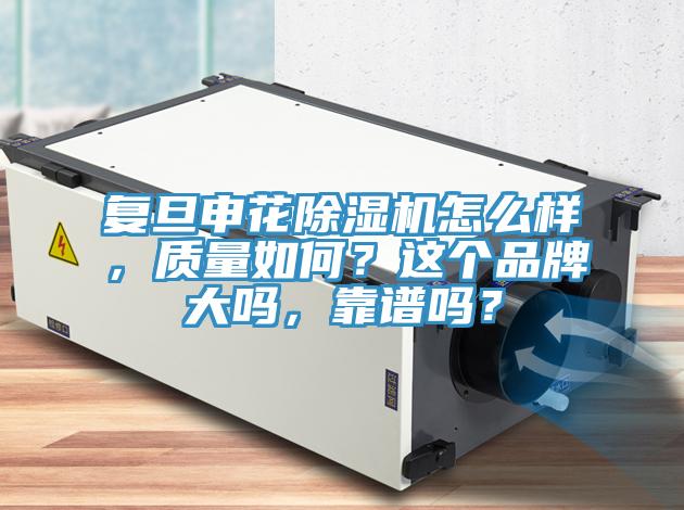 復(fù)旦申花除濕機怎么樣，質(zhì)量如何？這個品牌大嗎，靠譜嗎？