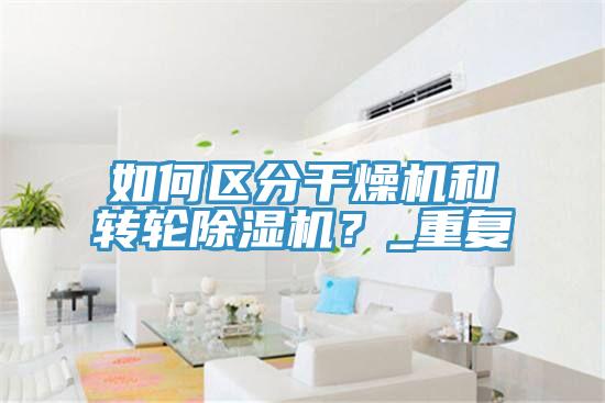 如何區分干燥機和轉輪除濕機?_重復