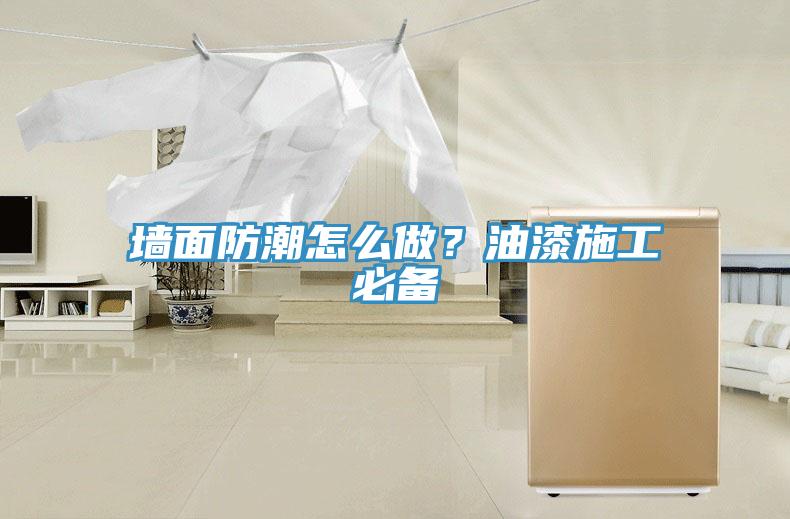 墻面防潮怎么做？油漆施工必備