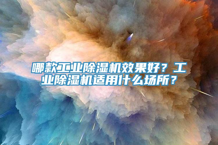 哪款工業(yè)除濕機(jī)效果好?工業(yè)除濕機(jī)適用什么場(chǎng)所?