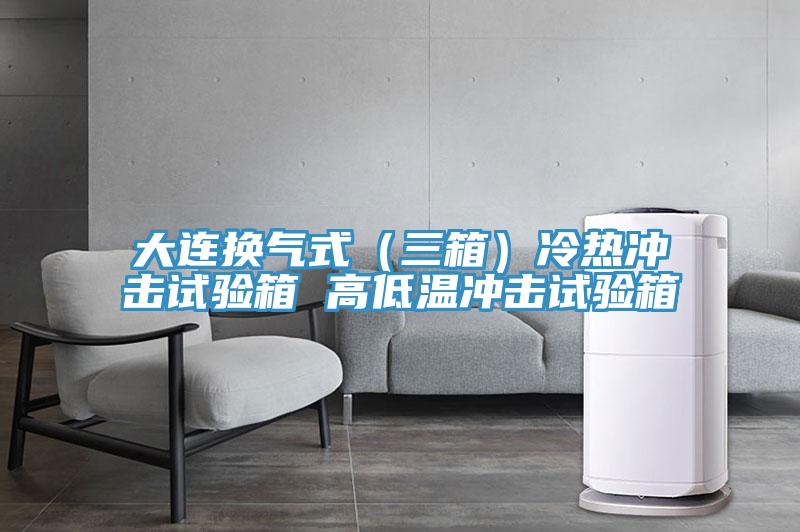 大連換氣式(三箱)冷熱沖擊試驗箱 高低溫沖擊試驗箱