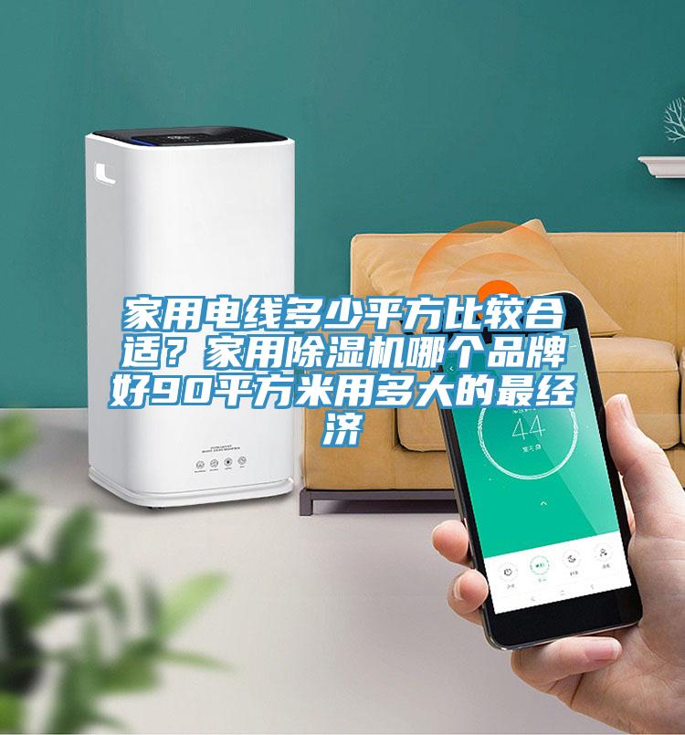 家用電線多少平方比較合適？家用除濕機哪個品牌好90平方米用多大的最經濟