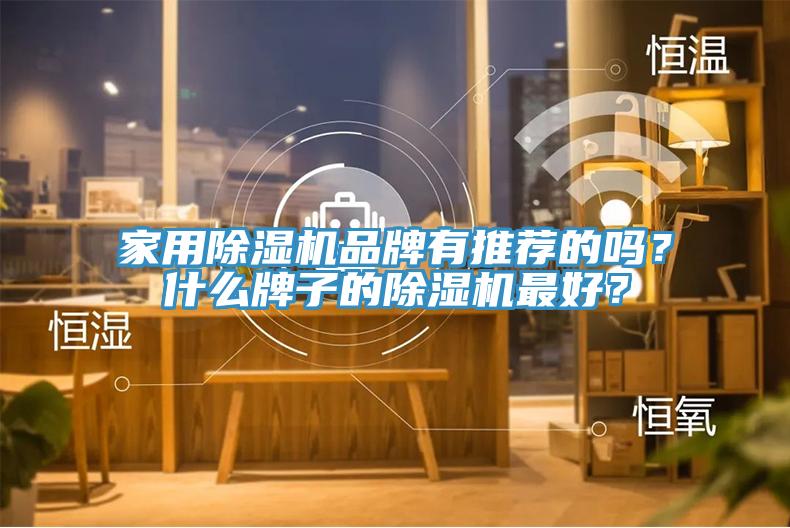 家用除濕機品牌有推薦的嗎?什么牌子的除濕機最好?