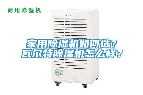 家用除濕機(jī)如何選？瓦爾特除濕機(jī)怎么樣？
