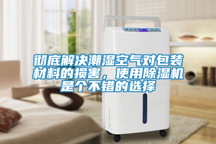 徹底解決潮濕空氣對包裝材料的損害，使用除濕機(jī)是個不錯的選擇