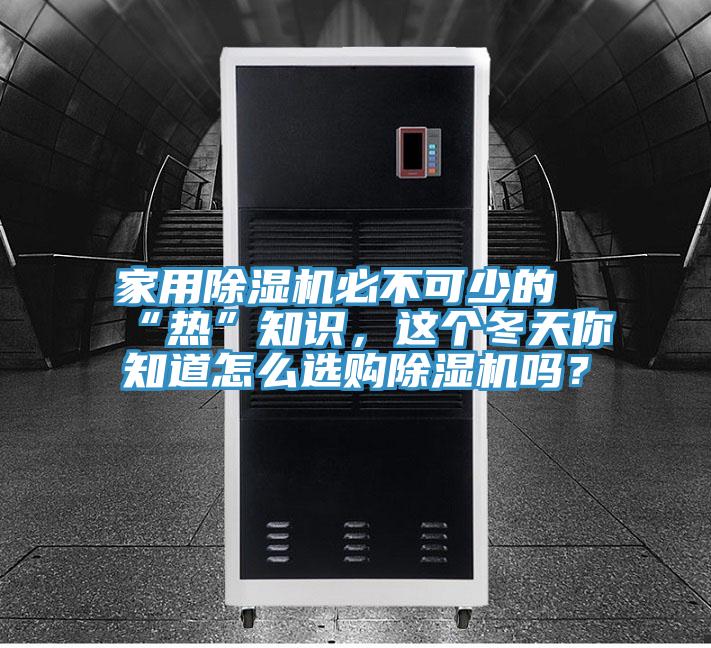 家用除濕機(jī)必不可少的“熱”知識(shí)，這個(gè)冬天你知道怎么選購除濕機(jī)嗎？