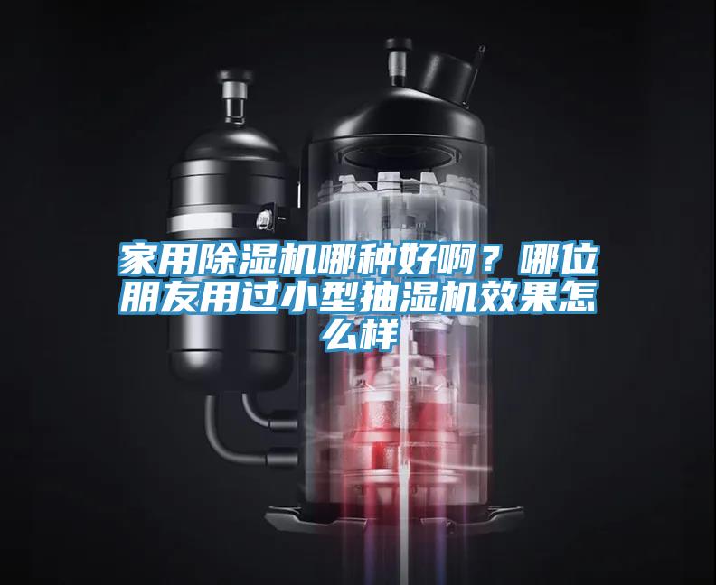 家用除濕機(jī)哪種好啊？哪位朋友用過小型抽濕機(jī)效果怎么樣
