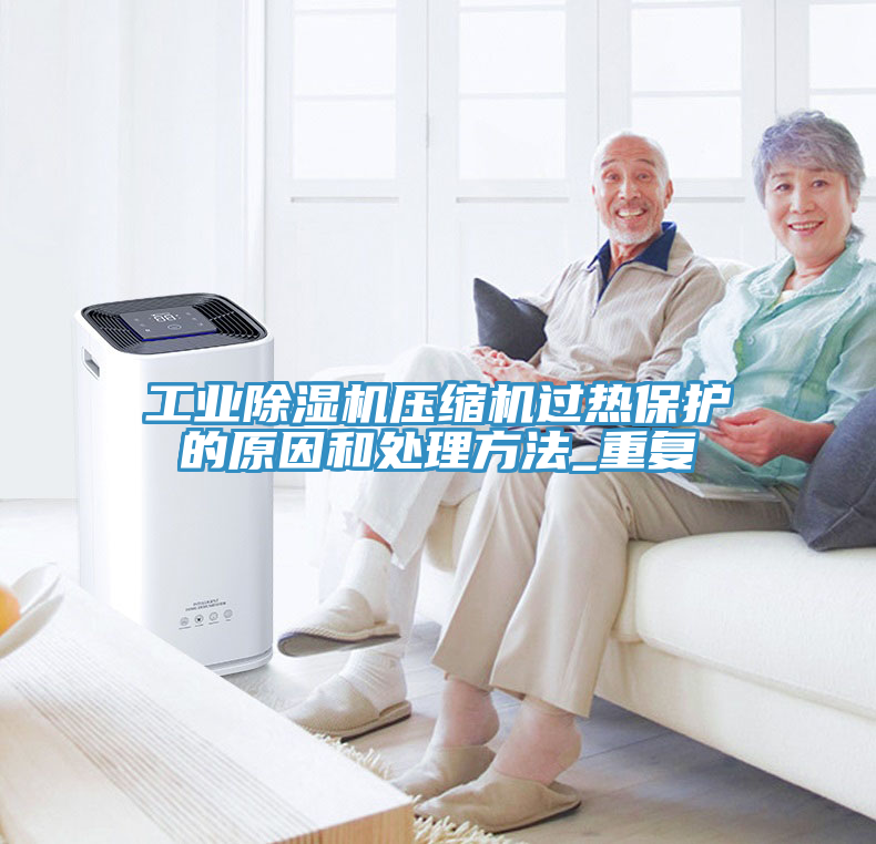 工業除濕機壓縮機過熱保護的原因和處理方法_重復