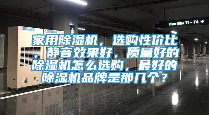 家用除濕機，選購性價比，靜音效果好，質量好的除濕機怎么選購，最好的除濕機品牌是那幾個？
