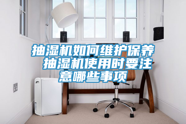 抽濕機如何維護保養 抽濕機使用時要注意哪些事項