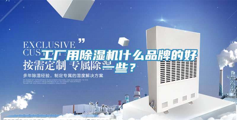 工廠用除濕機什么品牌的好一些？