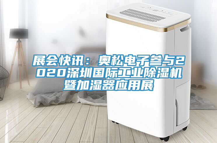 展會快訊：奧松電子參與2020深圳國際工業除濕機暨加濕器應用展