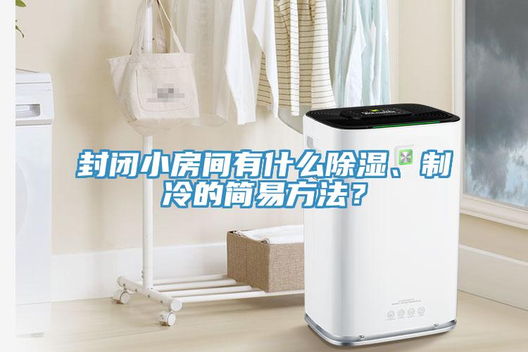 封閉小房間有什么除濕、制冷的簡易方法？