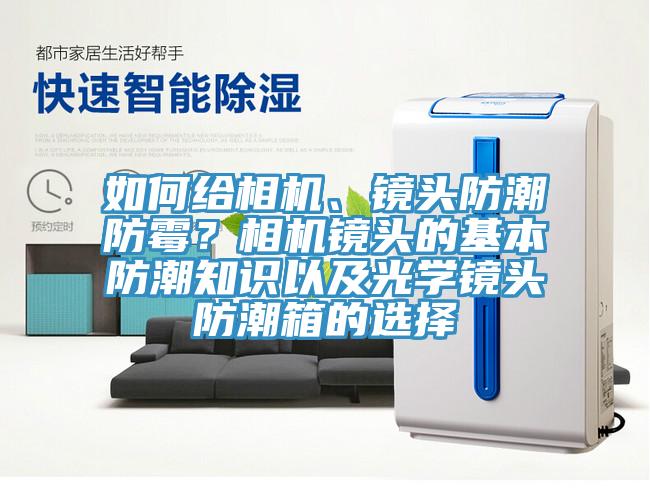 如何給相機、鏡頭防潮防霉?相機鏡頭的基本防潮知識以及光學鏡頭防潮箱的選擇