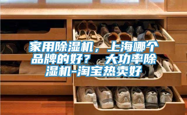 家用除濕機，上海哪個品牌的好？ 大功率除濕機-淘寶熱賣好
