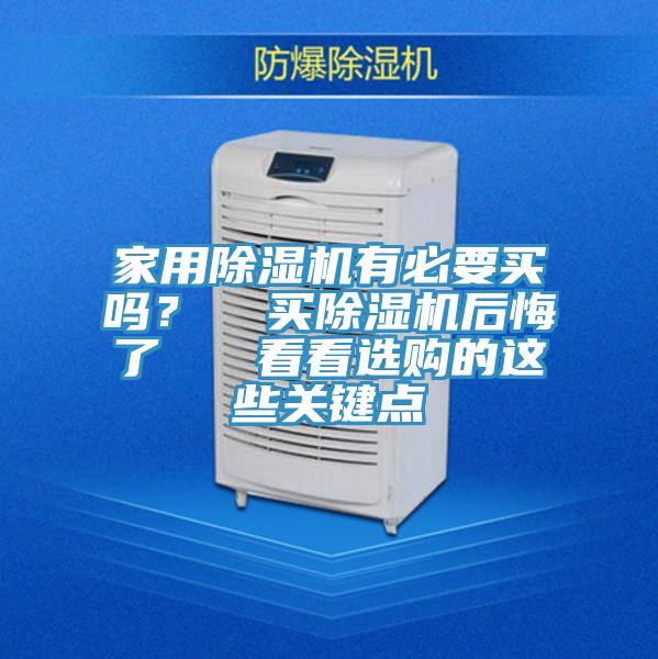 家用除濕機有必要買嗎？  買除濕機后悔了   看看選購的這些關鍵點