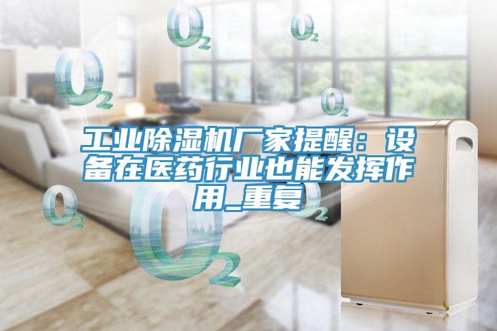 工業(yè)除濕機廠家提醒:設(shè)備在醫(yī)藥行業(yè)也能發(fā)揮作用_重復