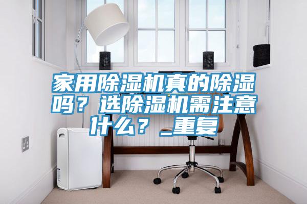 家用除濕機真的除濕嗎？選除濕機需注意什么？_重復