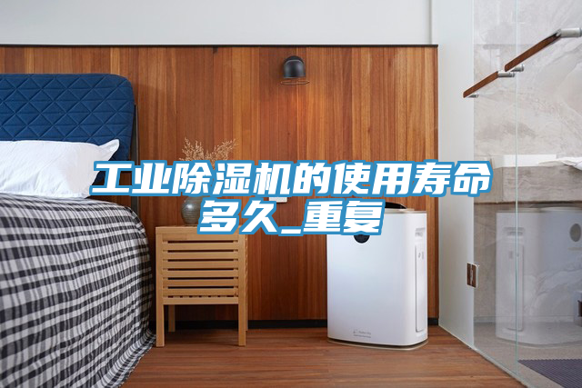 工業除濕機的使用壽命多久_重復
