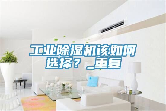 工業(yè)除濕機該如何選擇？_重復(fù)