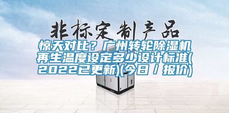 驚天對比？廣州轉(zhuǎn)輪除濕機再生溫度設定多少設計標準(2022已更新)(今日／報價)