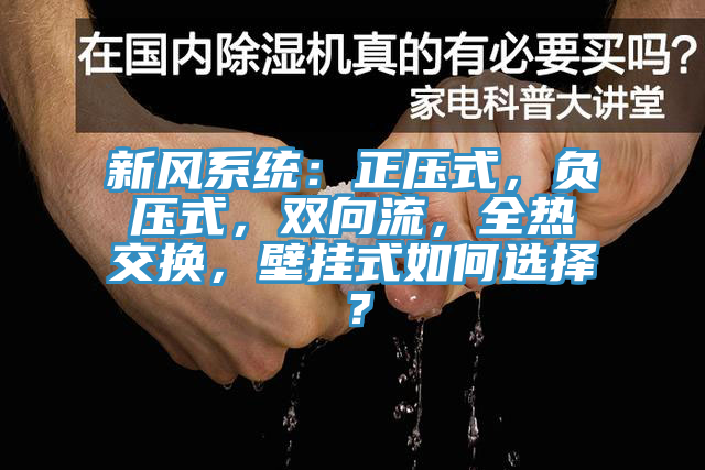 新風(fēng)系統(tǒng)：正壓式，負(fù)壓式，雙向流，全熱交換，壁掛式如何選擇？