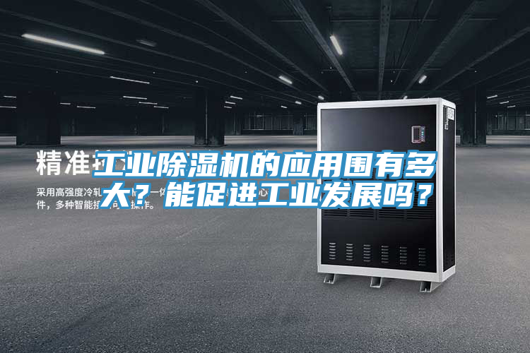 工業(yè)除濕機(jī)的應(yīng)用圍有多大？能促進(jìn)工業(yè)發(fā)展嗎？