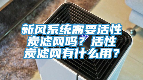 新風(fēng)系統(tǒng)需要活性炭濾網(wǎng)嗎？活性炭濾網(wǎng)有什么用？