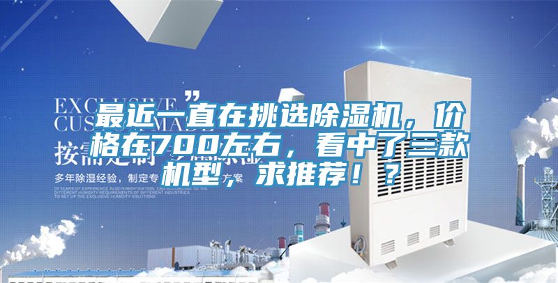 最近一直在挑選除濕機,價格在700左右,看中了三款機型,求推薦!?