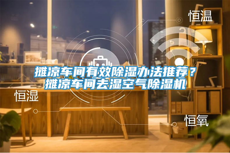 攤涼車間有效除濕辦法推薦？攤涼車間去濕空氣除濕機