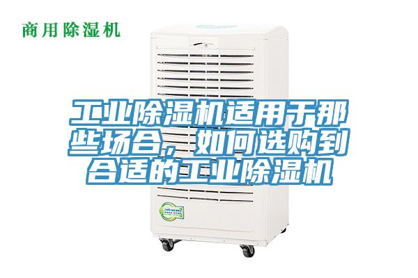工業(yè)除濕機適用于那些場合，如何選購到合適的工業(yè)除濕機
