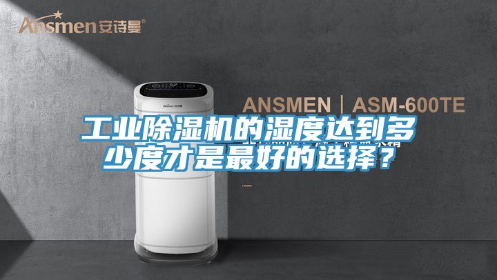 工業(yè)除濕機(jī)的濕度達(dá)到多少度才是最好的選擇？