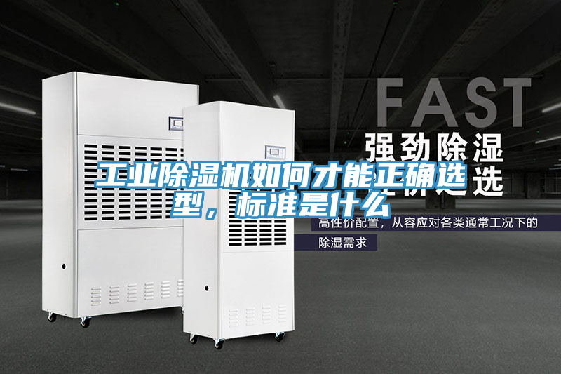 工業除濕機如何才能正確選型,標準是什么