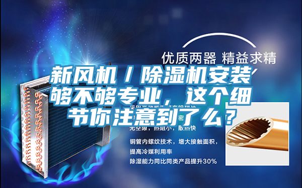 新風(fēng)機(jī)／除濕機(jī)安裝夠不夠?qū)I(yè)，這個(gè)細(xì)節(jié)你注意到了么？