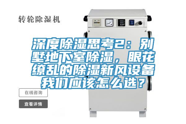 深度除濕思考2:別墅地下室除濕,眼花繚亂的除濕新風(fēng)設(shè)備我們應(yīng)該怎么選?