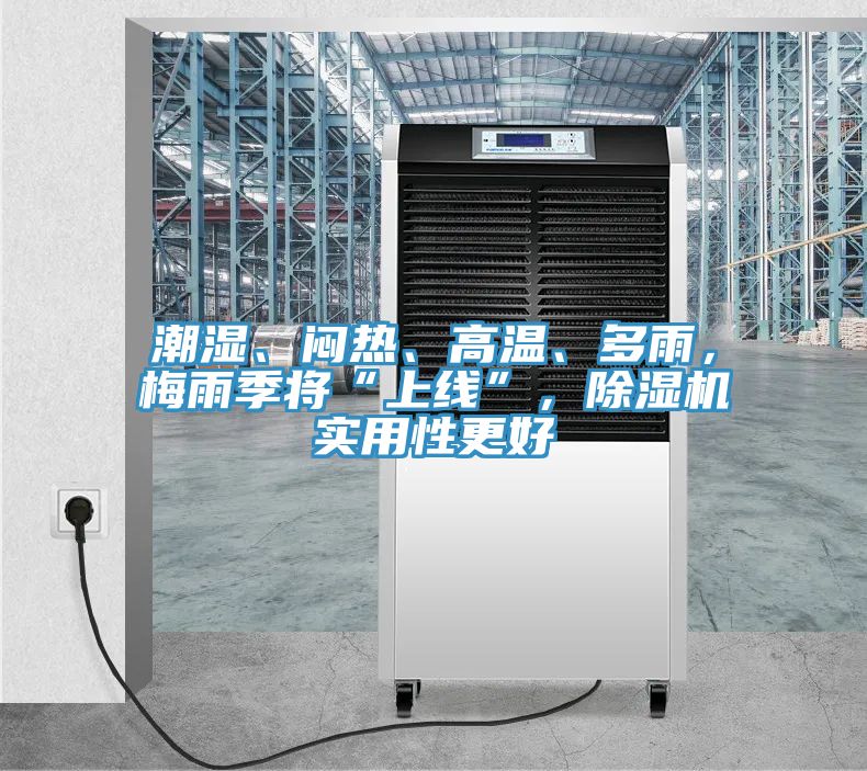 潮濕、悶熱、高溫、多雨，梅雨季將“上線”，除濕機實用性更好