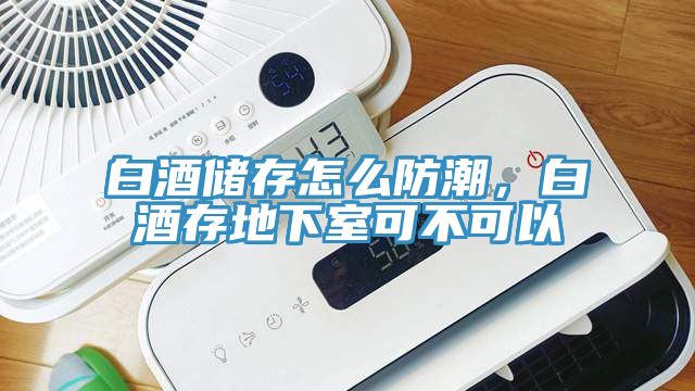 白酒儲存怎么防潮,白酒存地下室可不可以